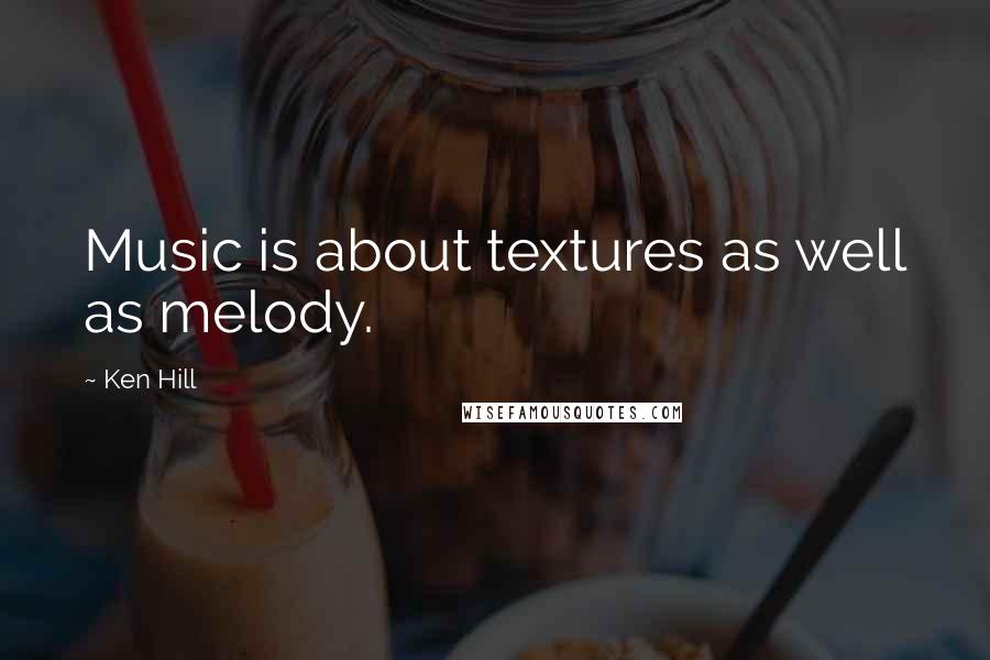 Ken Hill Quotes: Music is about textures as well as melody.