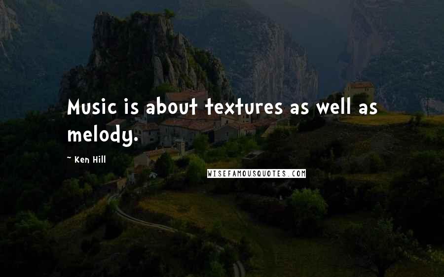 Ken Hill Quotes: Music is about textures as well as melody.