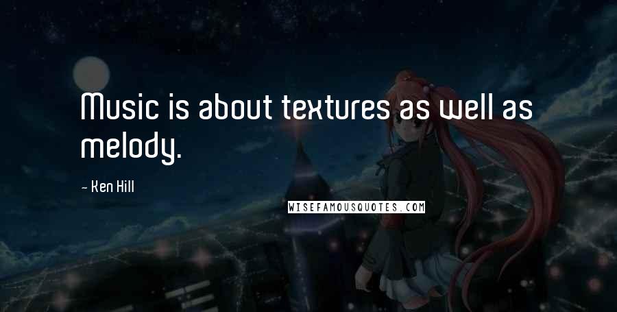 Ken Hill Quotes: Music is about textures as well as melody.