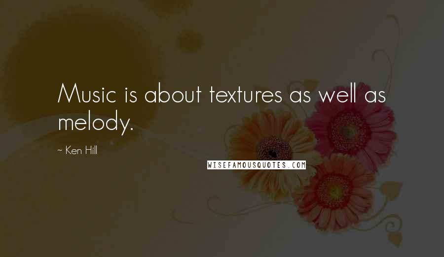 Ken Hill Quotes: Music is about textures as well as melody.