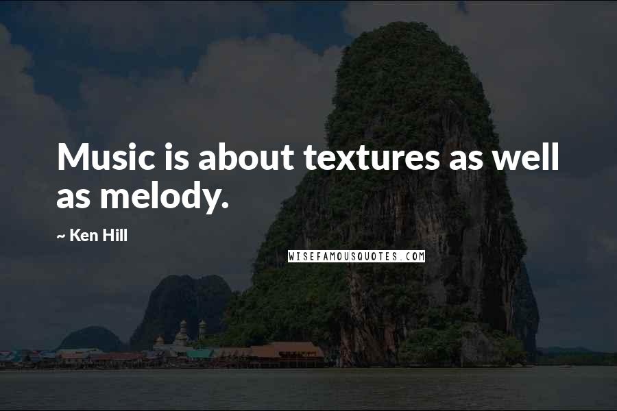 Ken Hill Quotes: Music is about textures as well as melody.