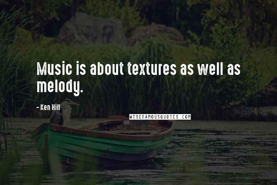 Ken Hill Quotes: Music is about textures as well as melody.
