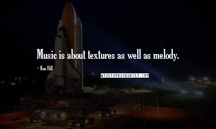 Ken Hill Quotes: Music is about textures as well as melody.