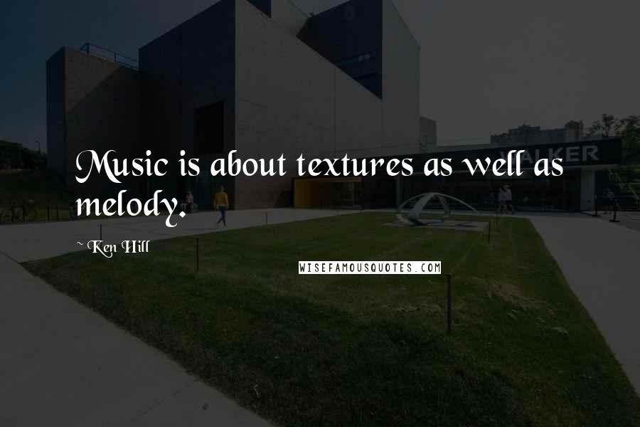 Ken Hill Quotes: Music is about textures as well as melody.