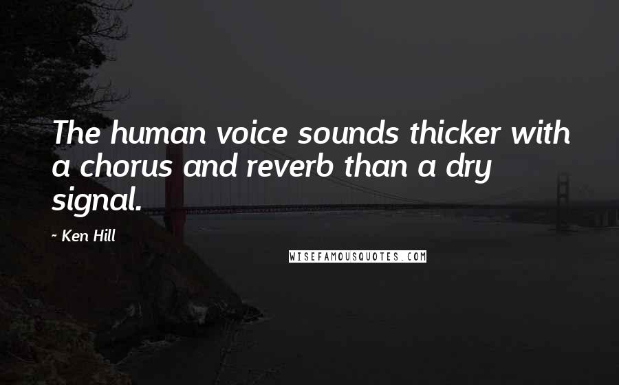 Ken Hill Quotes: The human voice sounds thicker with a chorus and reverb than a dry signal.