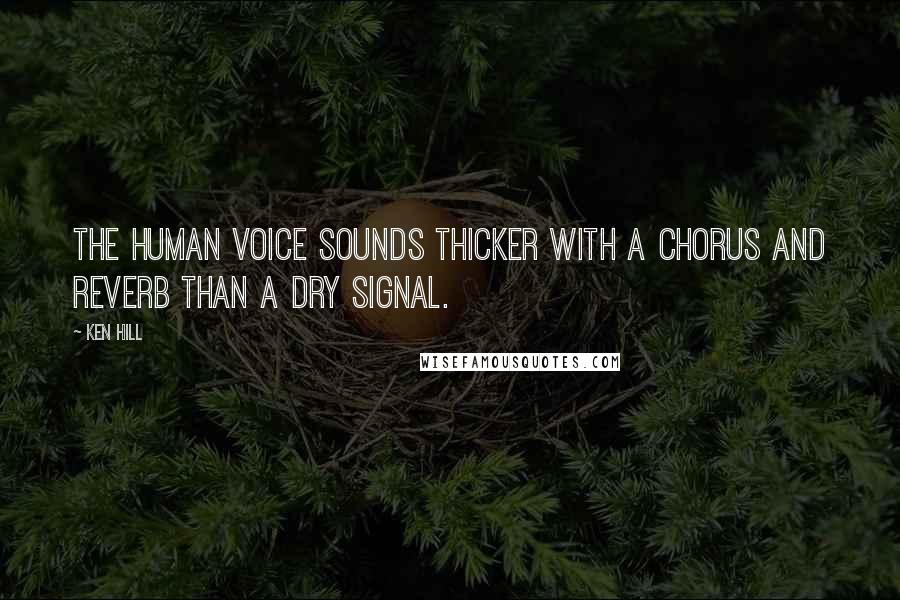 Ken Hill Quotes: The human voice sounds thicker with a chorus and reverb than a dry signal.