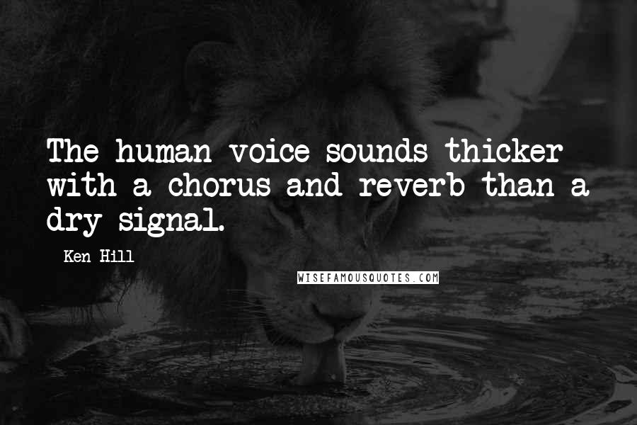 Ken Hill Quotes: The human voice sounds thicker with a chorus and reverb than a dry signal.