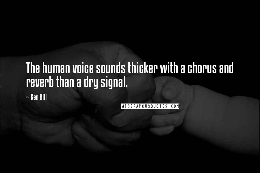 Ken Hill Quotes: The human voice sounds thicker with a chorus and reverb than a dry signal.