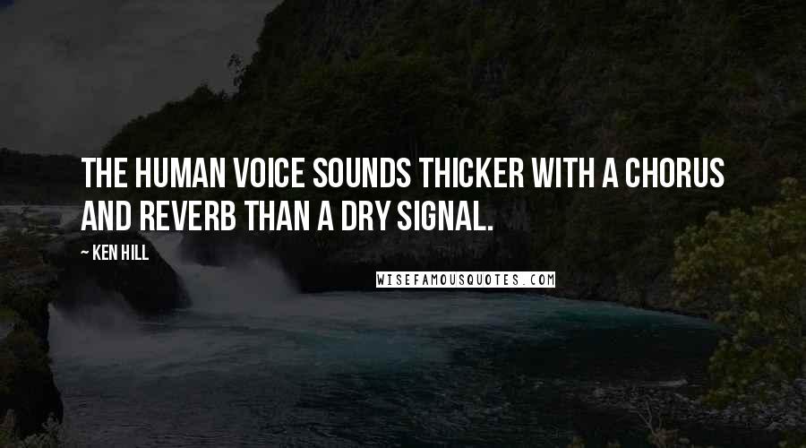 Ken Hill Quotes: The human voice sounds thicker with a chorus and reverb than a dry signal.