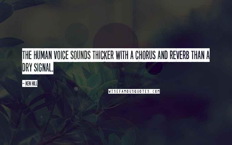 Ken Hill Quotes: The human voice sounds thicker with a chorus and reverb than a dry signal.