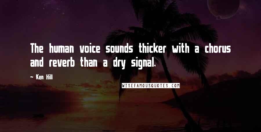 Ken Hill Quotes: The human voice sounds thicker with a chorus and reverb than a dry signal.