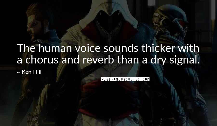 Ken Hill Quotes: The human voice sounds thicker with a chorus and reverb than a dry signal.