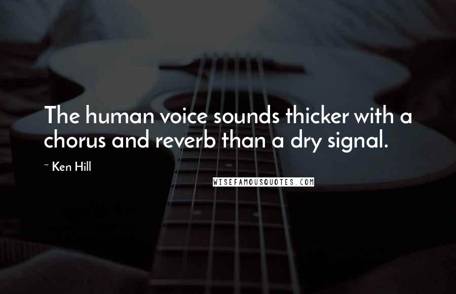 Ken Hill Quotes: The human voice sounds thicker with a chorus and reverb than a dry signal.