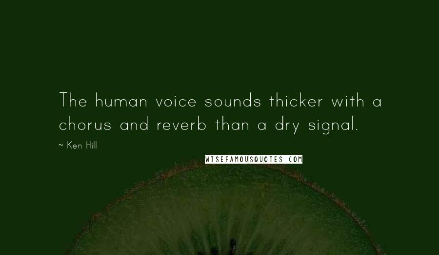 Ken Hill Quotes: The human voice sounds thicker with a chorus and reverb than a dry signal.