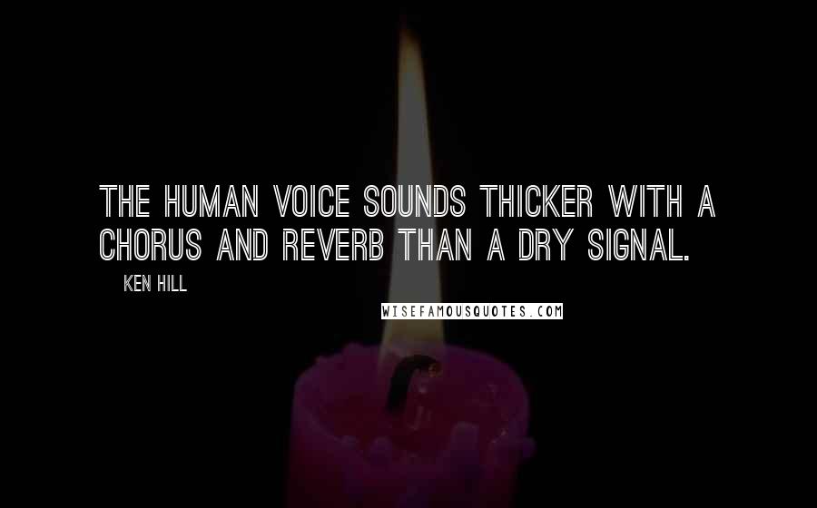 Ken Hill Quotes: The human voice sounds thicker with a chorus and reverb than a dry signal.