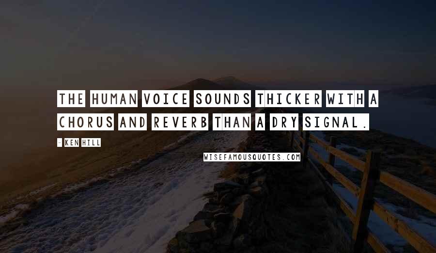 Ken Hill Quotes: The human voice sounds thicker with a chorus and reverb than a dry signal.