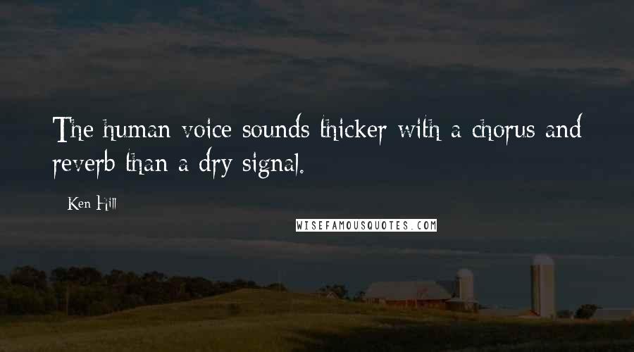Ken Hill Quotes: The human voice sounds thicker with a chorus and reverb than a dry signal.
