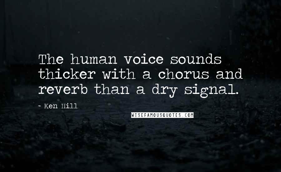 Ken Hill Quotes: The human voice sounds thicker with a chorus and reverb than a dry signal.