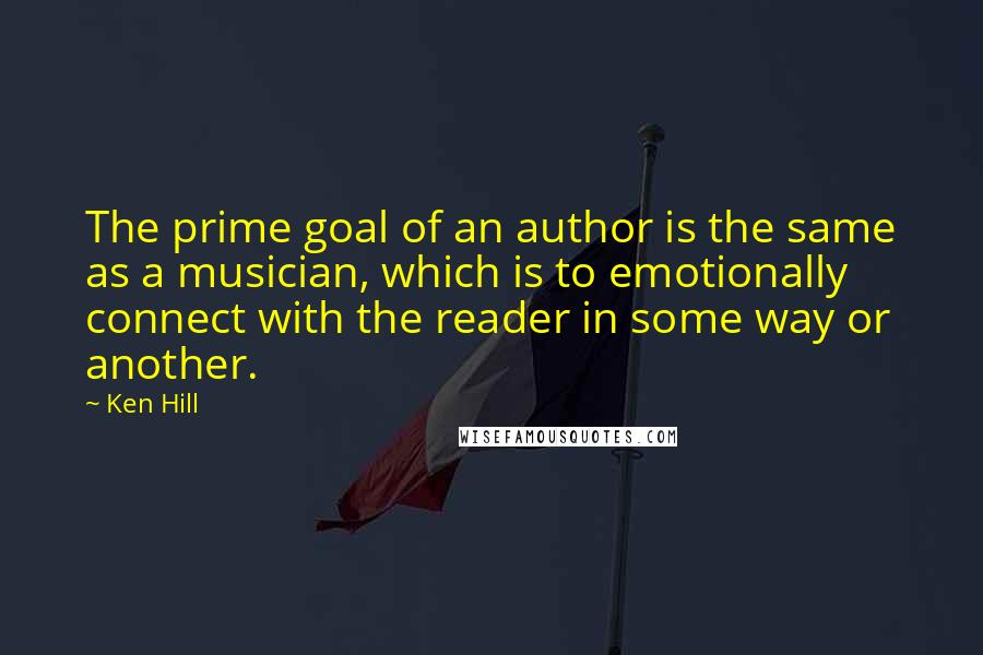Ken Hill Quotes: The prime goal of an author is the same as a musician, which is to emotionally connect with the reader in some way or another.