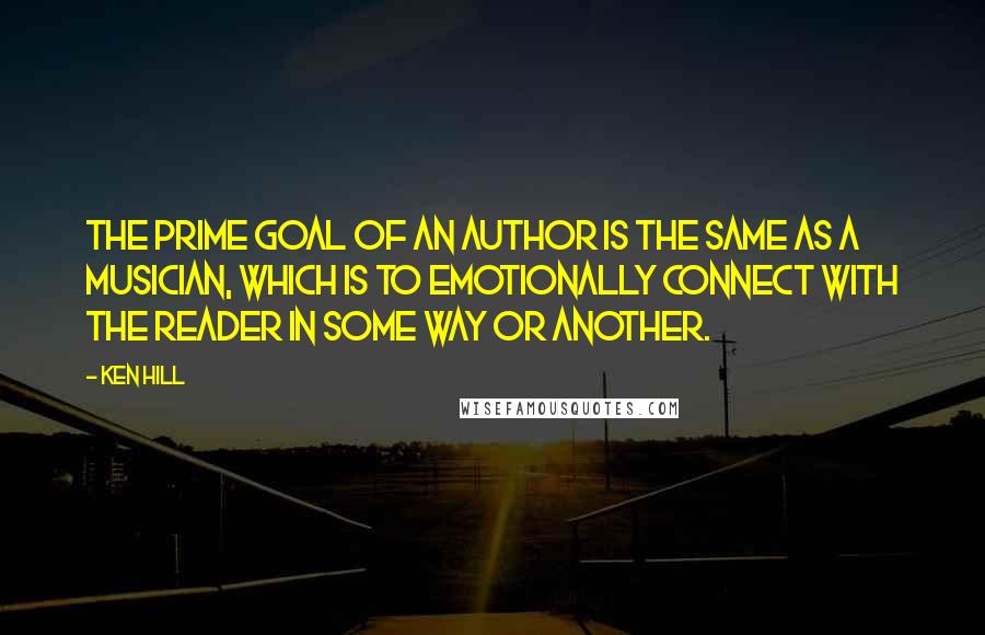 Ken Hill Quotes: The prime goal of an author is the same as a musician, which is to emotionally connect with the reader in some way or another.