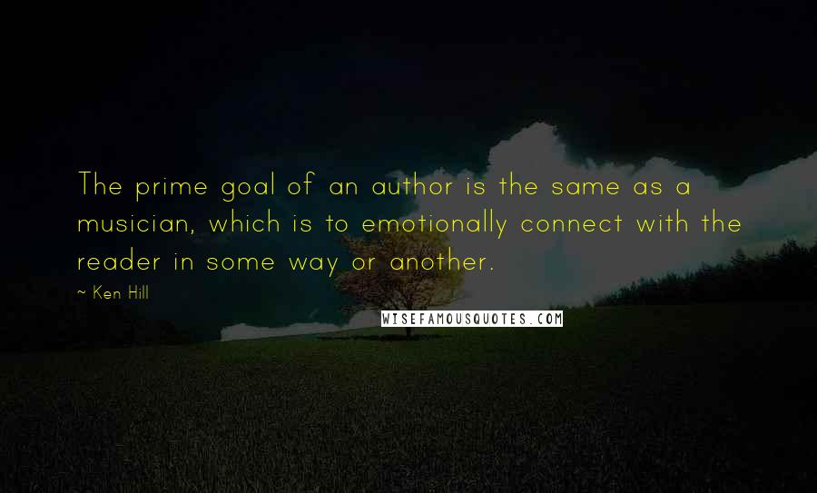 Ken Hill Quotes: The prime goal of an author is the same as a musician, which is to emotionally connect with the reader in some way or another.