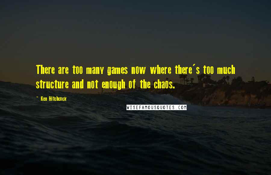 Ken Hitchcock Quotes: There are too many games now where there's too much structure and not enough of the chaos.