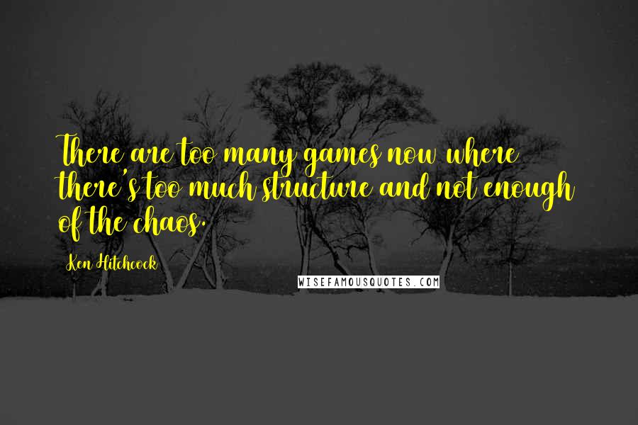 Ken Hitchcock Quotes: There are too many games now where there's too much structure and not enough of the chaos.