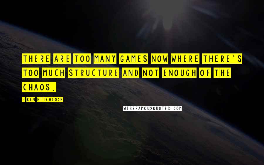 Ken Hitchcock Quotes: There are too many games now where there's too much structure and not enough of the chaos.