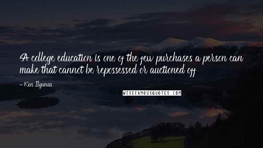 Ken Ilgunas Quotes: A college education is one of the few purchases a person can make that cannot be repossessed or auctioned off