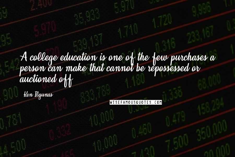 Ken Ilgunas Quotes: A college education is one of the few purchases a person can make that cannot be repossessed or auctioned off