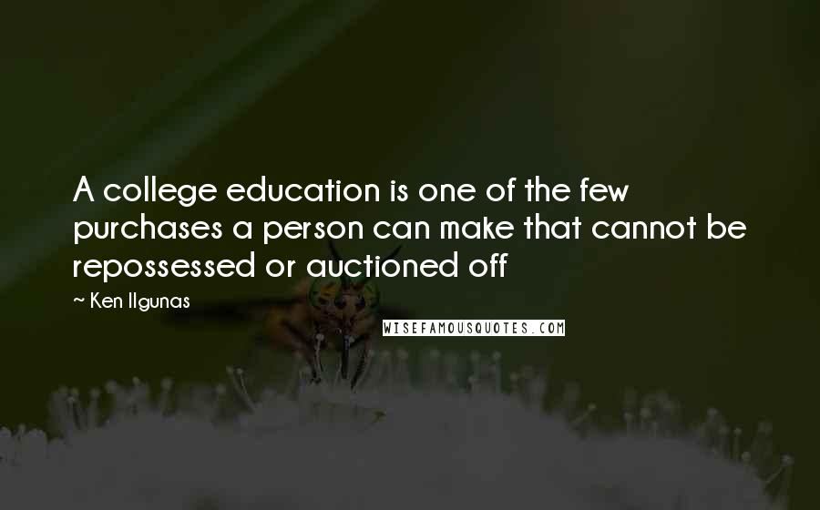 Ken Ilgunas Quotes: A college education is one of the few purchases a person can make that cannot be repossessed or auctioned off