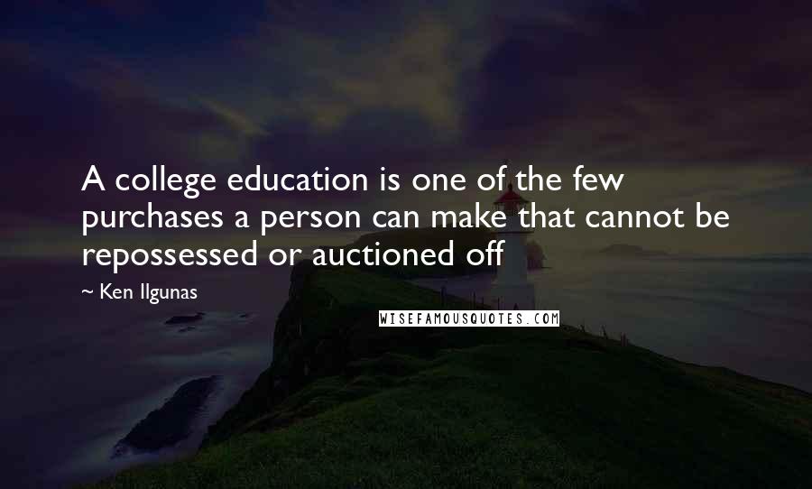 Ken Ilgunas Quotes: A college education is one of the few purchases a person can make that cannot be repossessed or auctioned off