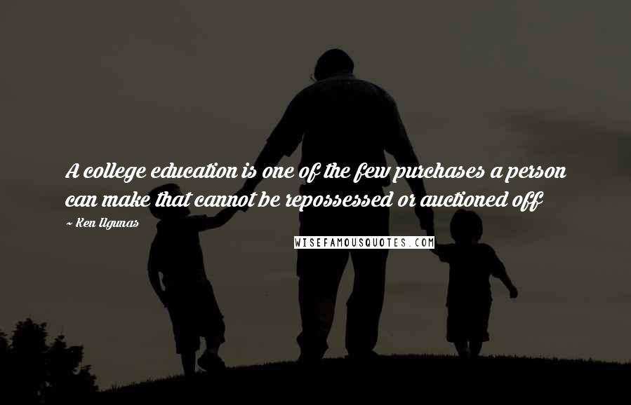 Ken Ilgunas Quotes: A college education is one of the few purchases a person can make that cannot be repossessed or auctioned off