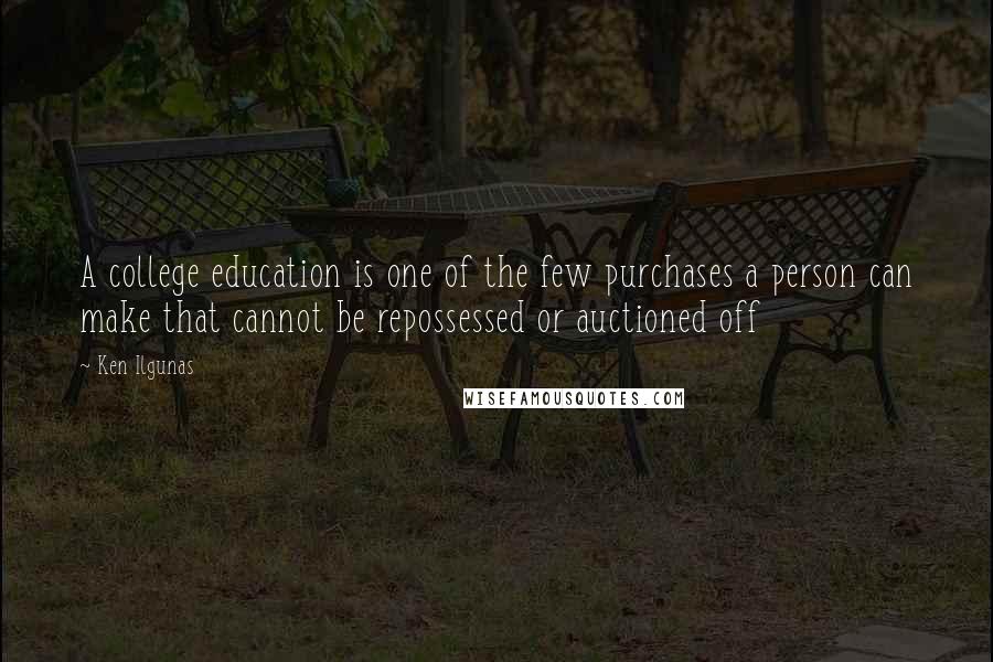 Ken Ilgunas Quotes: A college education is one of the few purchases a person can make that cannot be repossessed or auctioned off