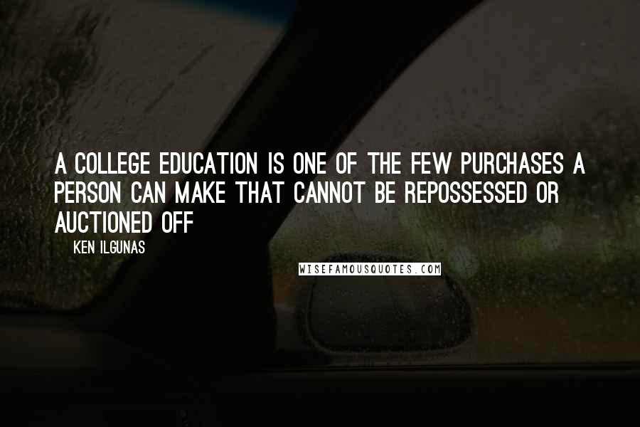 Ken Ilgunas Quotes: A college education is one of the few purchases a person can make that cannot be repossessed or auctioned off