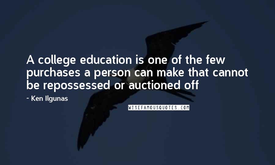 Ken Ilgunas Quotes: A college education is one of the few purchases a person can make that cannot be repossessed or auctioned off