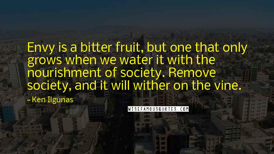 Ken Ilgunas Quotes: Envy is a bitter fruit, but one that only grows when we water it with the nourishment of society. Remove society, and it will wither on the vine.