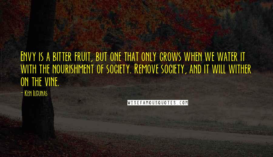 Ken Ilgunas Quotes: Envy is a bitter fruit, but one that only grows when we water it with the nourishment of society. Remove society, and it will wither on the vine.