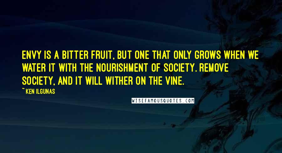 Ken Ilgunas Quotes: Envy is a bitter fruit, but one that only grows when we water it with the nourishment of society. Remove society, and it will wither on the vine.