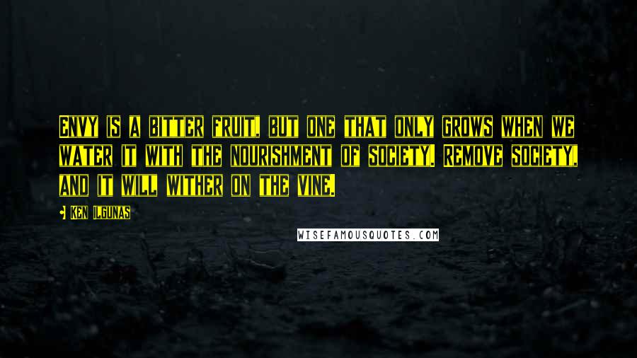 Ken Ilgunas Quotes: Envy is a bitter fruit, but one that only grows when we water it with the nourishment of society. Remove society, and it will wither on the vine.