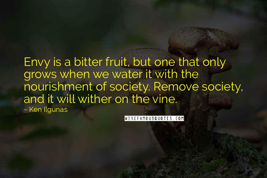 Ken Ilgunas Quotes: Envy is a bitter fruit, but one that only grows when we water it with the nourishment of society. Remove society, and it will wither on the vine.