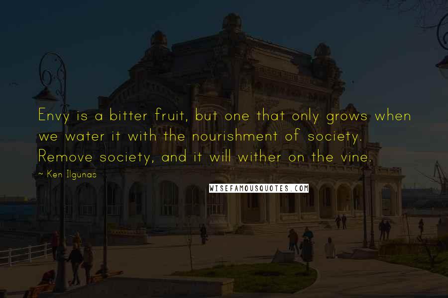 Ken Ilgunas Quotes: Envy is a bitter fruit, but one that only grows when we water it with the nourishment of society. Remove society, and it will wither on the vine.
