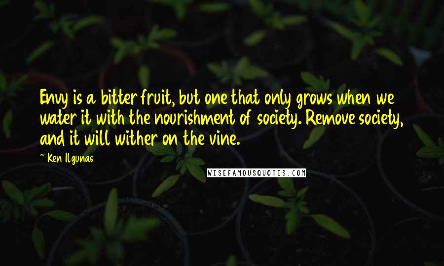 Ken Ilgunas Quotes: Envy is a bitter fruit, but one that only grows when we water it with the nourishment of society. Remove society, and it will wither on the vine.