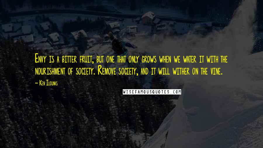 Ken Ilgunas Quotes: Envy is a bitter fruit, but one that only grows when we water it with the nourishment of society. Remove society, and it will wither on the vine.