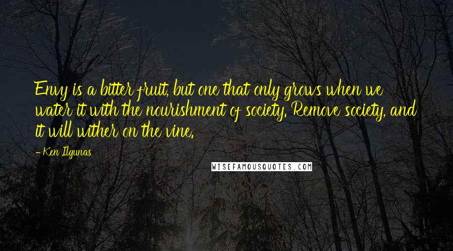 Ken Ilgunas Quotes: Envy is a bitter fruit, but one that only grows when we water it with the nourishment of society. Remove society, and it will wither on the vine.