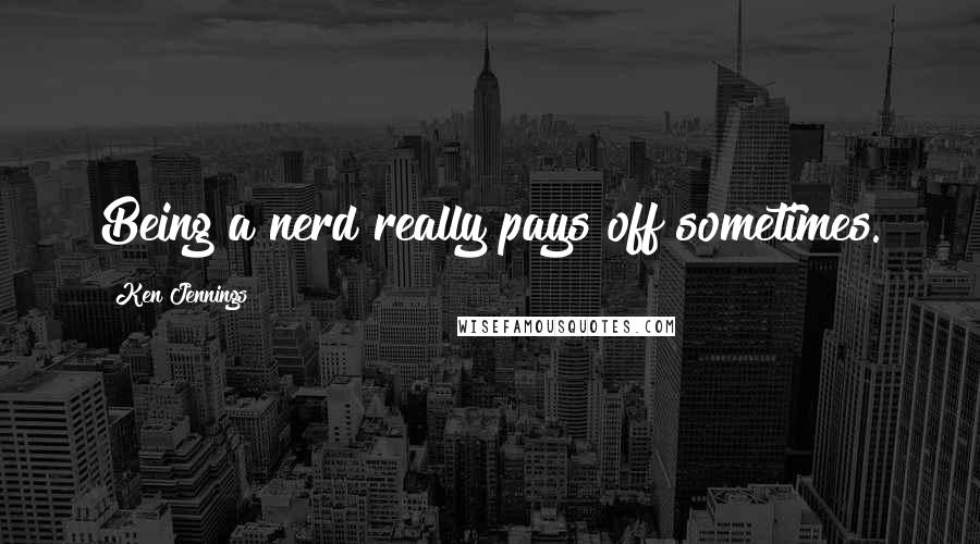 Ken Jennings Quotes: Being a nerd really pays off sometimes.