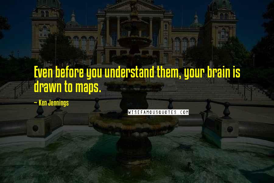 Ken Jennings Quotes: Even before you understand them, your brain is drawn to maps.