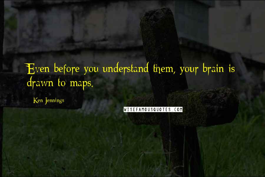 Ken Jennings Quotes: Even before you understand them, your brain is drawn to maps.