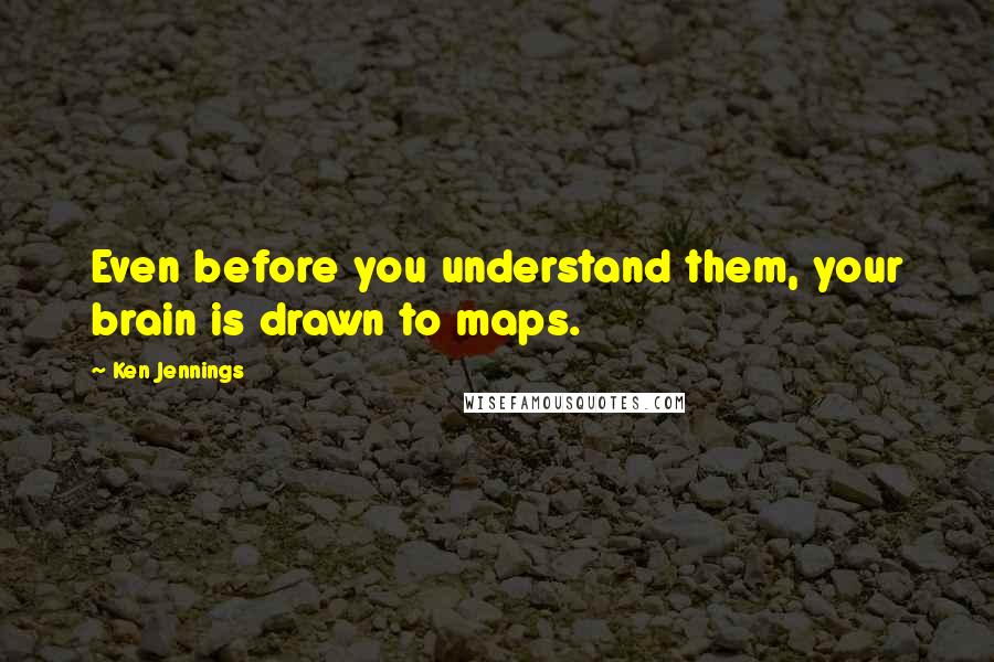 Ken Jennings Quotes: Even before you understand them, your brain is drawn to maps.