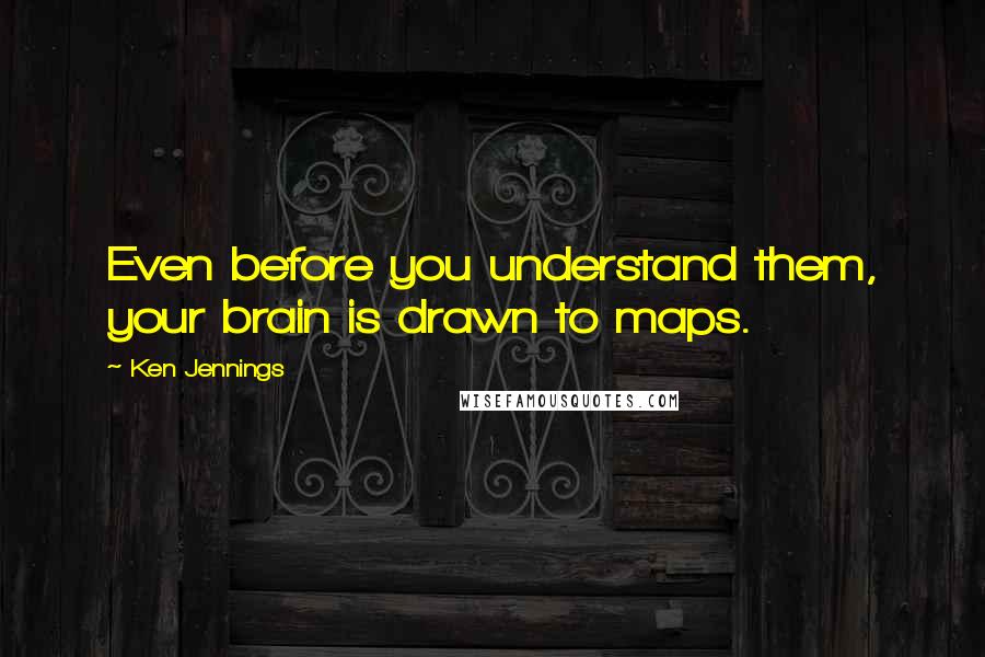 Ken Jennings Quotes: Even before you understand them, your brain is drawn to maps.